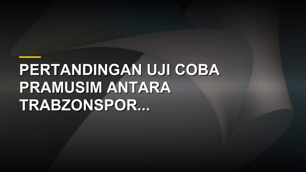 Hasil Skor Trabzonspor vs Al Sadd, Laga Pramusim Sengit
