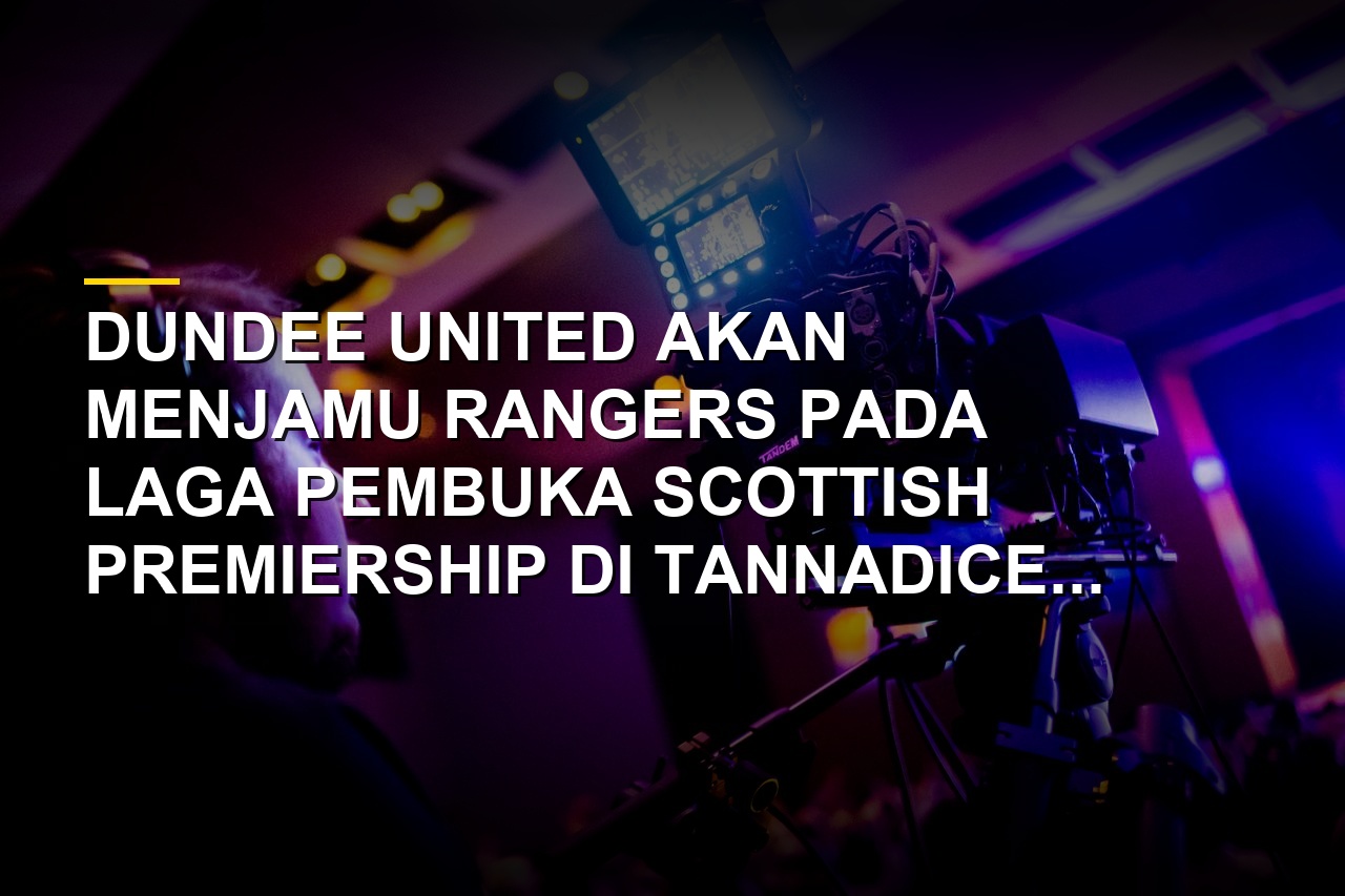 Prediksi Dundee United vs Rangers, Ujian Perdana Era Baru McInnes
