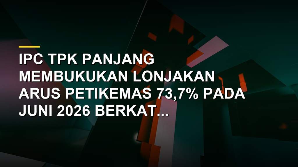 IPC TPK Panjang Cetak Rekor, Arus Petikemas Melonjak 73,7%