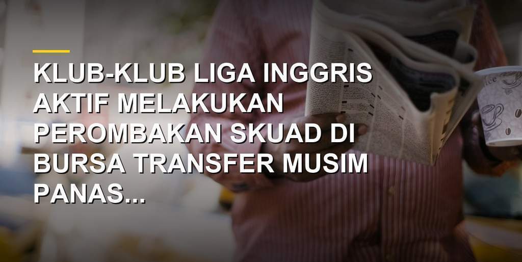 Bursa Transfer Liga Inggris 2026, Daftar Pemain Masuk dan Keluar