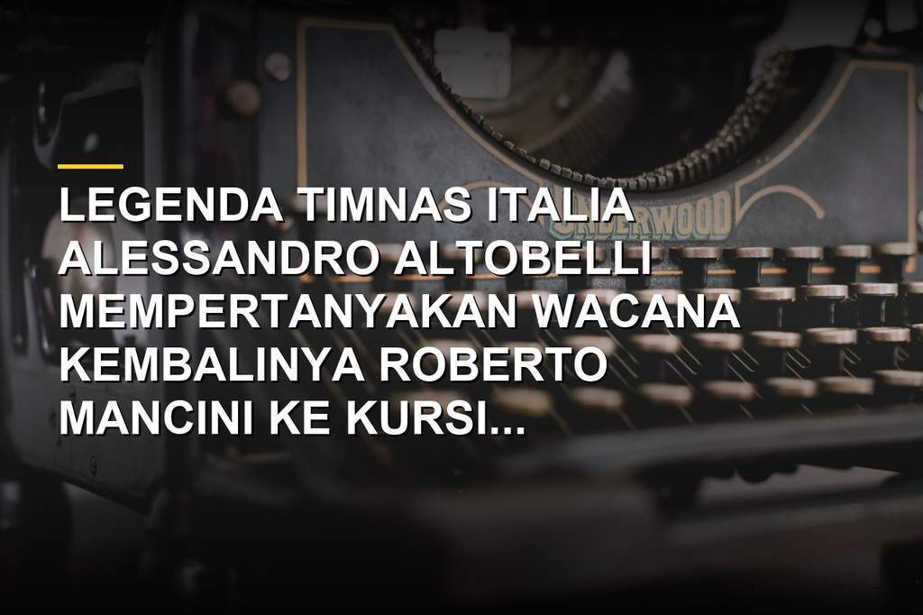 Alessandro Altobelli memberikan komentar pedas terkait wacana kembalinya Roberto Mancini ke Timnas Italia