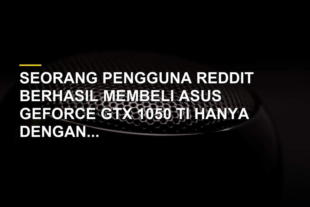 ASUS GeForce GTX 1050 Ti yang dibeli hanya 2 dolar AS di Goodwill dan masih berfungsi penuh