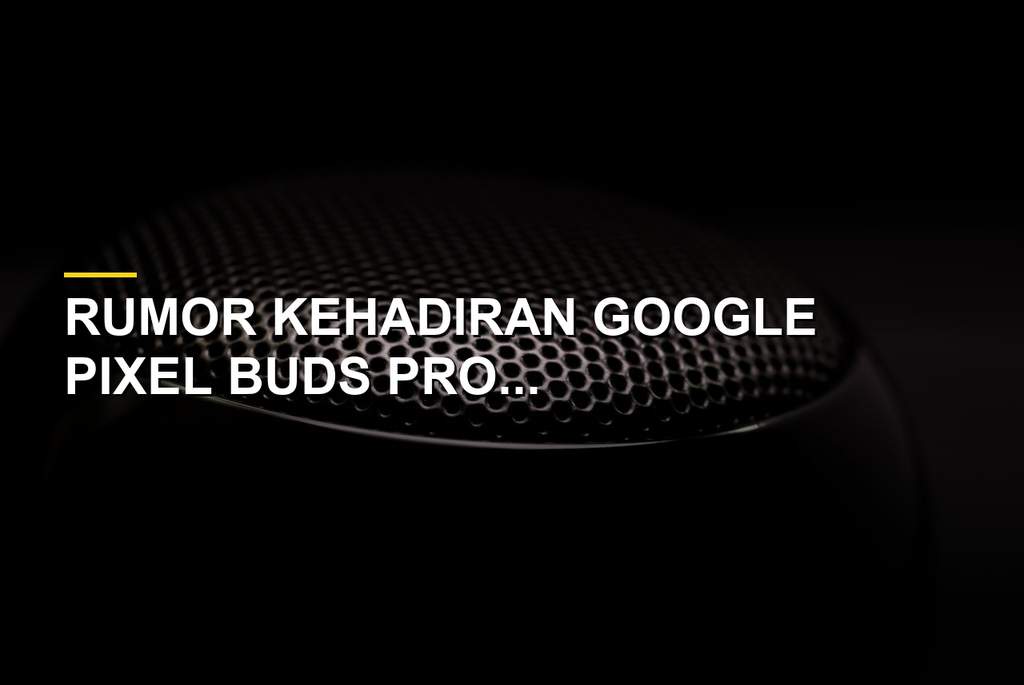 Bocoran varian warna baru Google Pixel Buds Pro dan rumor Pixel Buds Pro 3