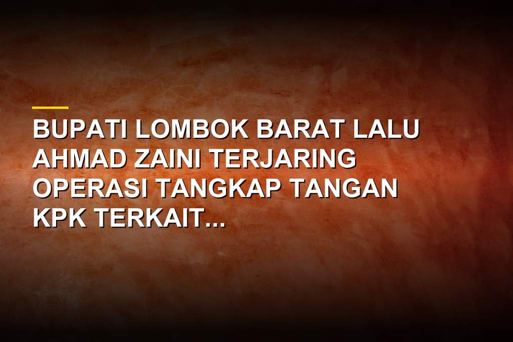 Bupati Lombok Barat Lalu Ahmad Zaini terjaring OTT KPK usai nobar Piala Dunia
