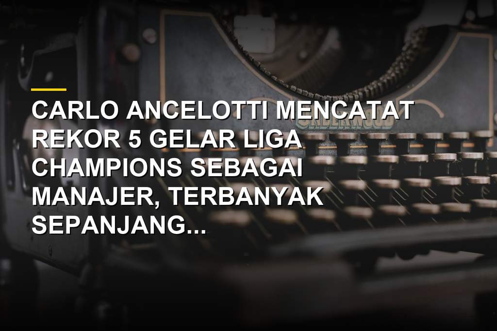 Profil Carlo Ancelotti, Manajer dengan 5 Gelar Liga Champions Terbanyak