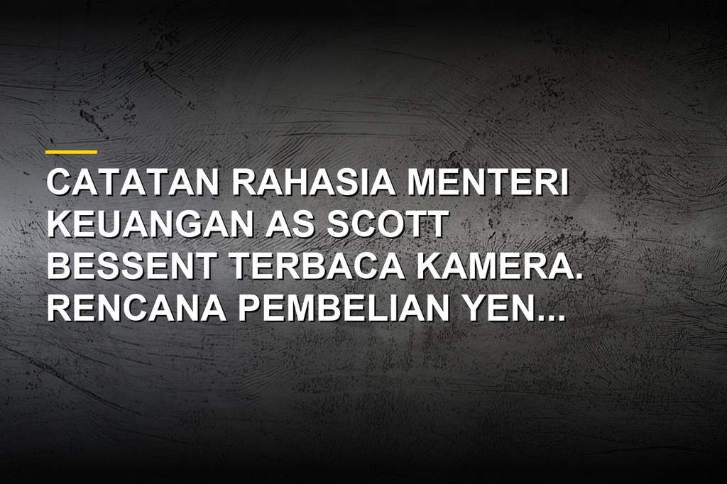 Catatan Menteri Keuangan AS Scott Bessent yang terbaca kamera berisi rencana pembelian yen Jepang di Camp David