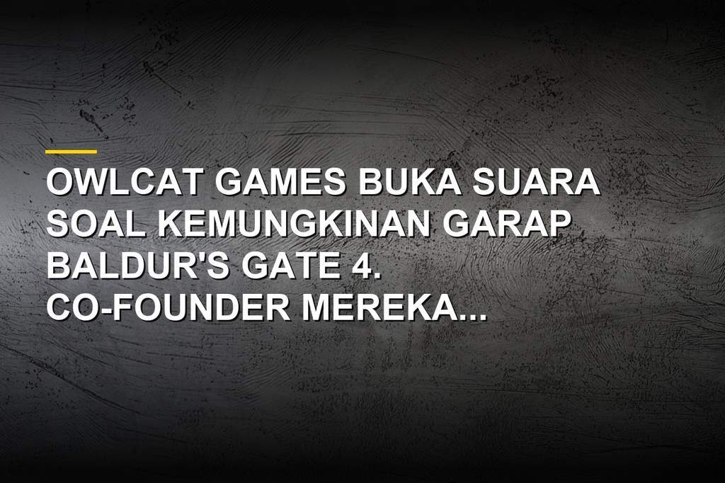 Co-founder Owlcat Games Alexander Mishulin berbicara tentang kemungkinan garap Baldur's Gate 4