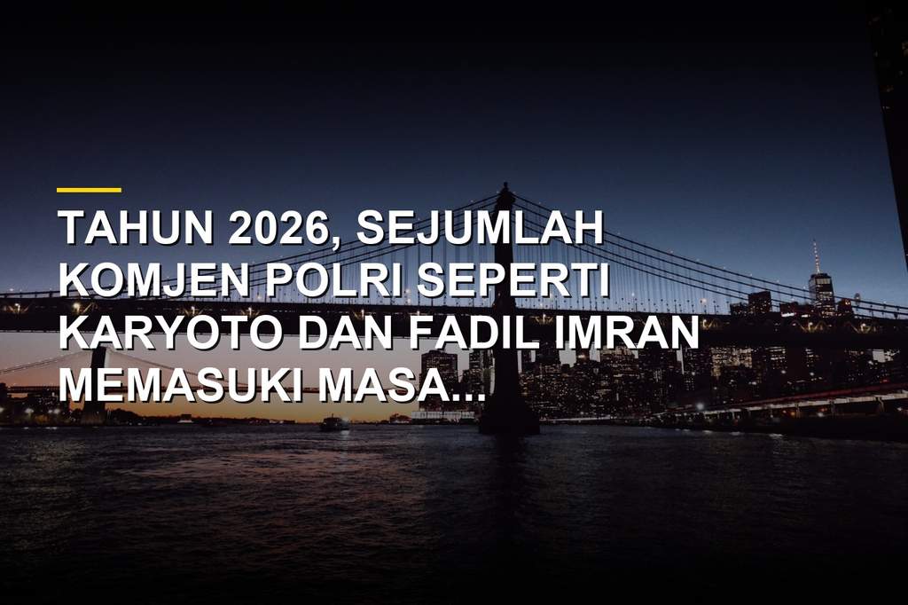 Daftar Komjen Polri pensiun 2026 Karyoto dan Fadil Imran serta Wakapolri Dedi Prasetyo dapat perpanjangan