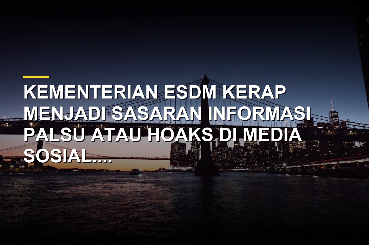 Deretan hoaks yang menyasar Kementerian ESDM dan pejabatnya di media sosial