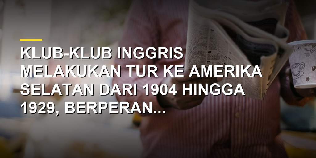 Mengenal Tur Klub Inggris di Amerika Selatan, Awal Mula Sepak Bola Berkembang