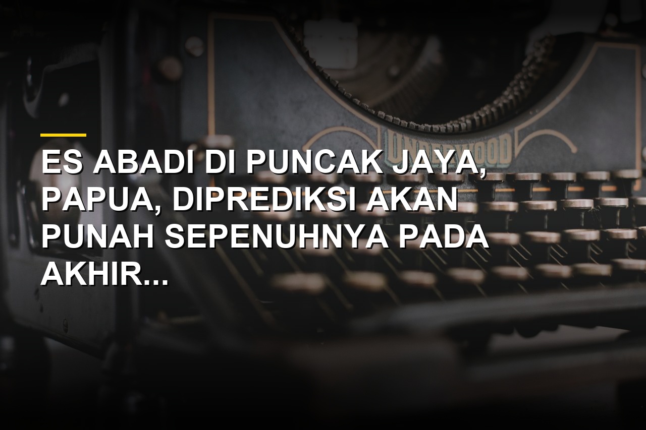 Es abadi di Puncak Jaya Papua yang diprediksi mencair dan habis pada akhir tahun