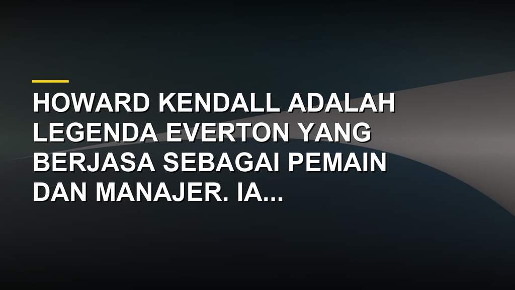 Foto Howard Kendall saat menjadi manajer Everton dengan latar belakang Goodison Park