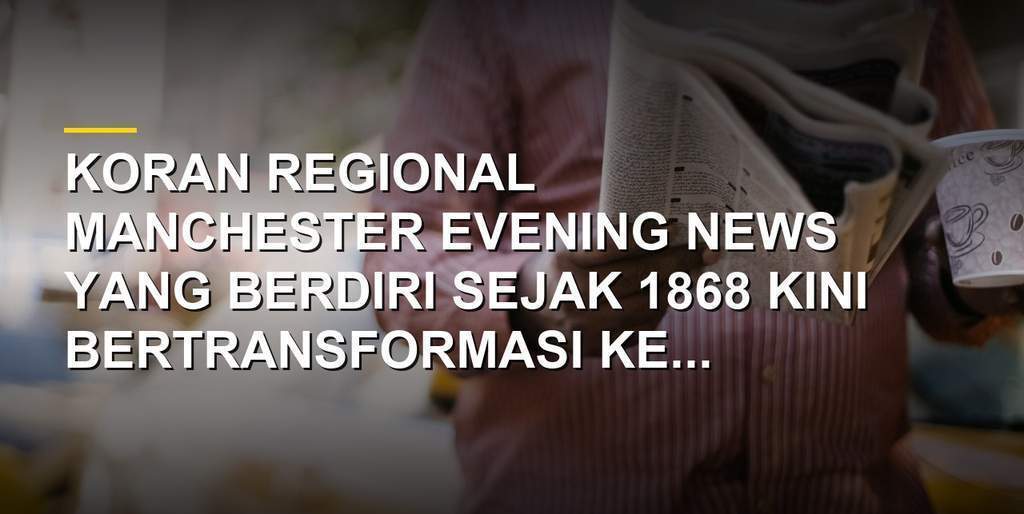 Gedung kantor Manchester Evening News dan sampul koran edisi terbaru