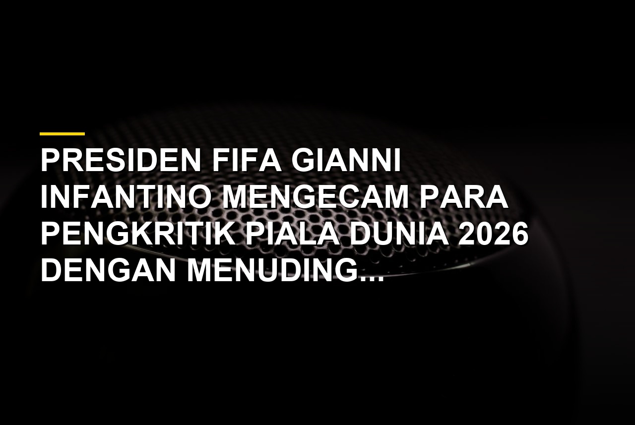 Gianni Infantino berbicara mengenai kontroversi dan kritik terhadap penyelenggaraan Piala Dunia 2026