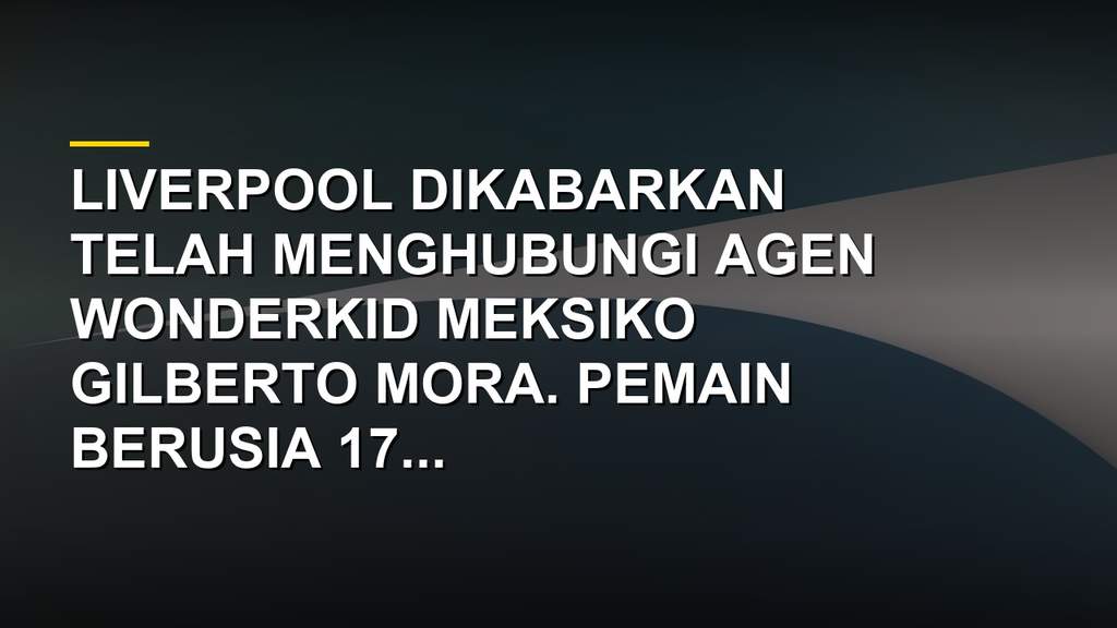Gilberto Mora wonderkid Meksiko yang diminati Liverpool dan klub besar Eropa