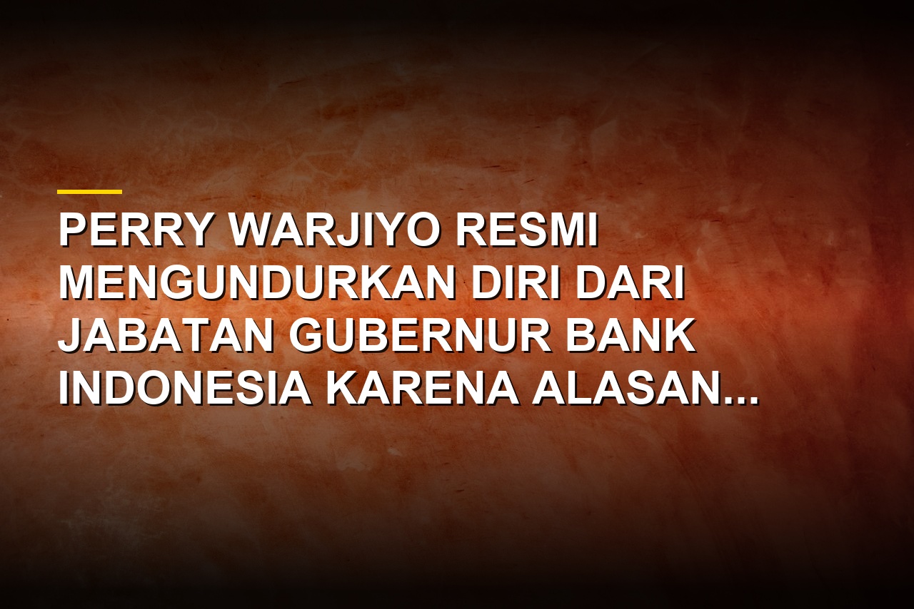 Gubernur Bank Indonesia Perry Warjiyo mengundurkan diri dari jabatannya