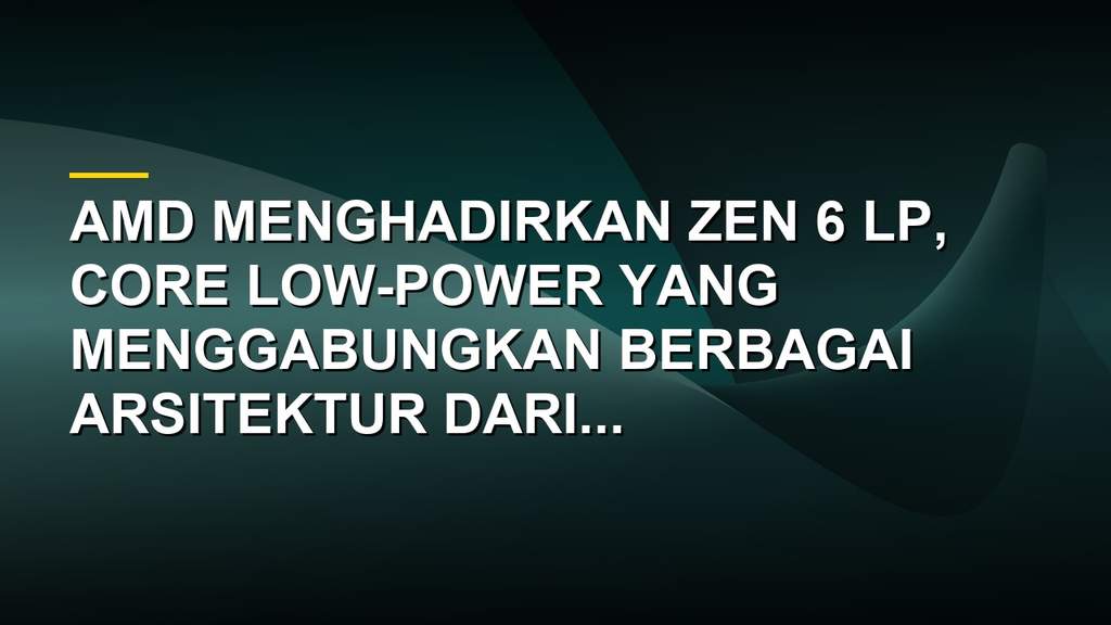 Ilustrasi arsitektur prosesor AMD Zen 6 LP yang menggabungkan berbagai generasi Zen dari Zen 2 hingga Zen 6