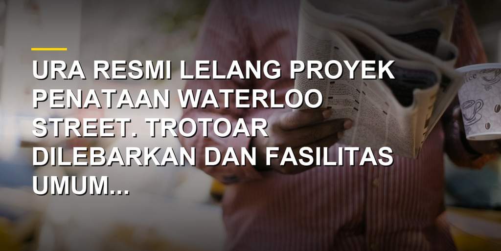 Waterloo Street Dibenahi, URA Targetkan Rampung 2027