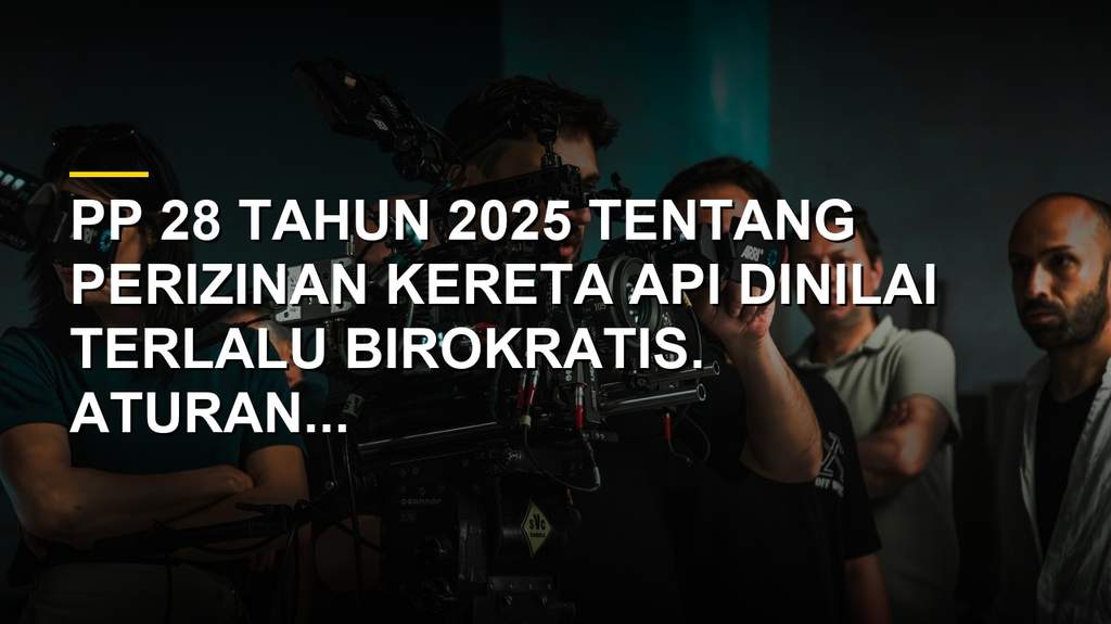 Ilustrasi birokrasi perizinan kereta api PP 28 Tahun 2025 yang rumit dan berlapis