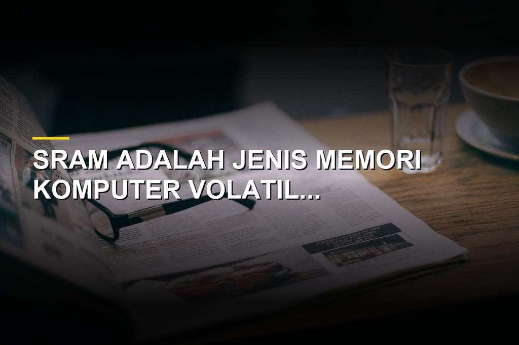 Definisi SRAM, Memori Komputer Cepat dan Karakteristiknya