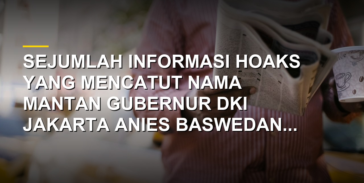 Ilustrasi deretan hoaks yang mencatut nama Anies Baswedan di media sosial