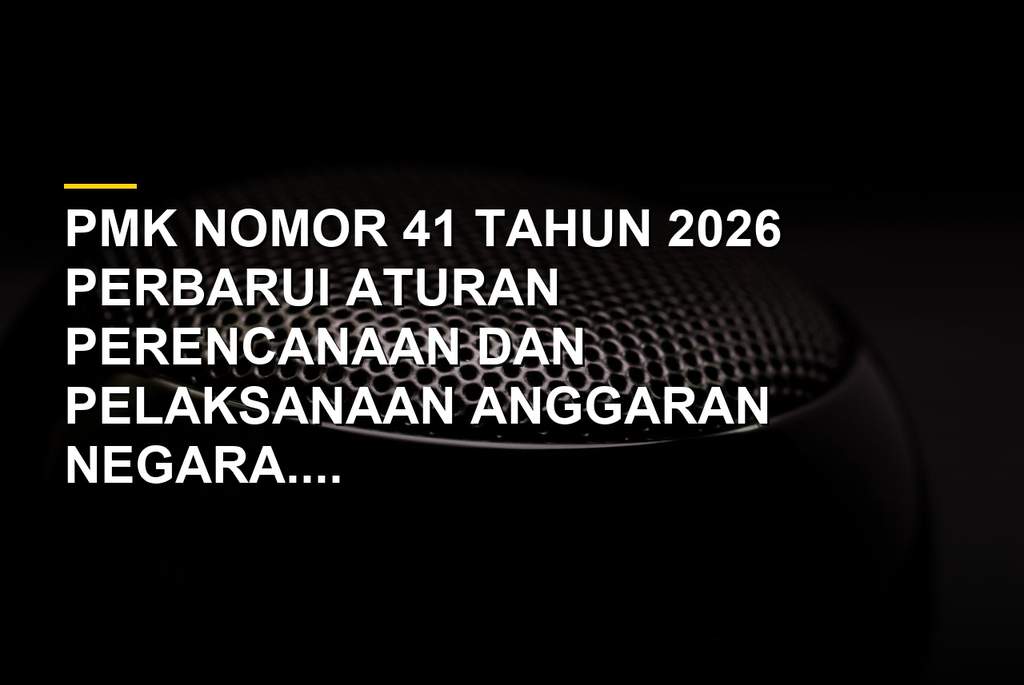 Ilustrasi dokumen perencanaan anggaran PMK Nomor 41 Tahun 2026 yang dipenuhi aturan birokrasi rumit