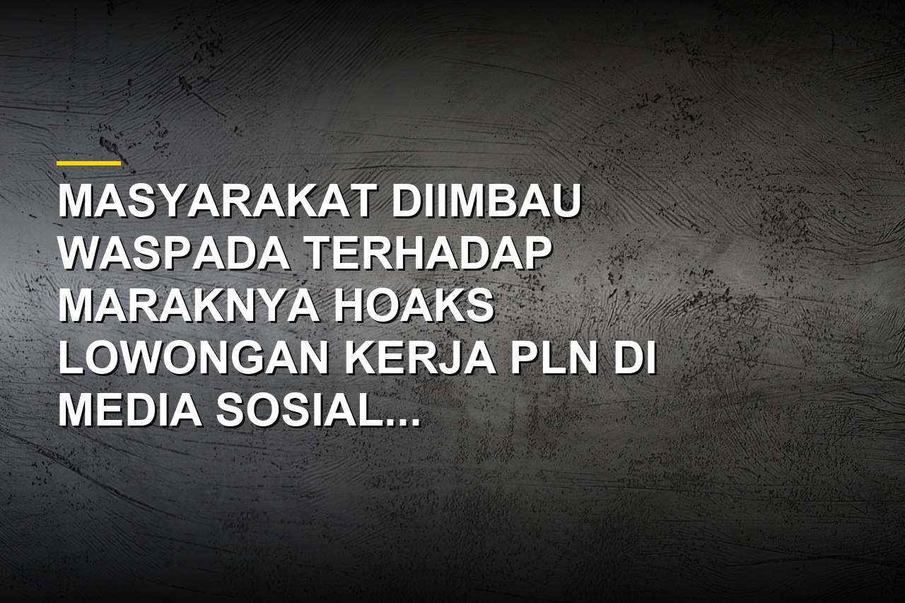 Ilustrasi hoaks lowongan kerja PLN yang beredar di media sosial