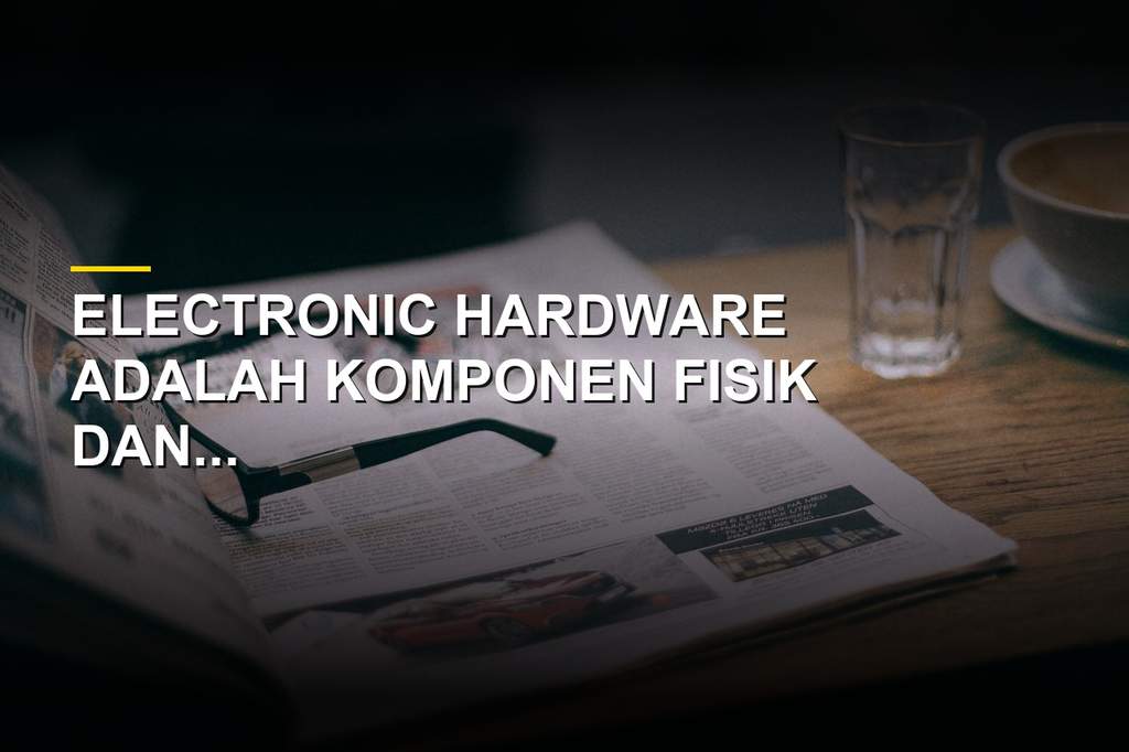Mengenal Electronic Hardware, Fondasi Utama Perangkat Komputer Modern