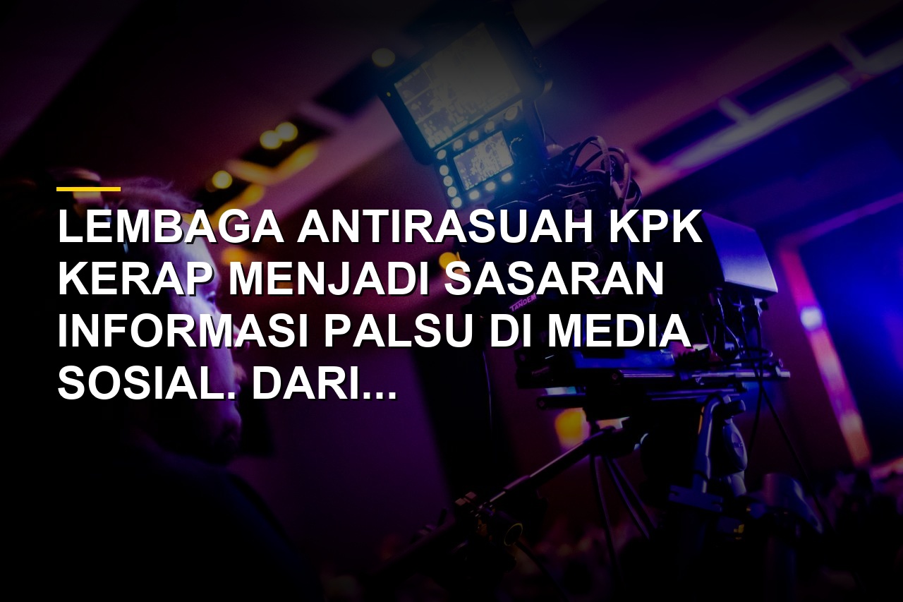 Ilustrasi kumpulan hoaks yang menyerang KPK dan fakta kebenarannya
