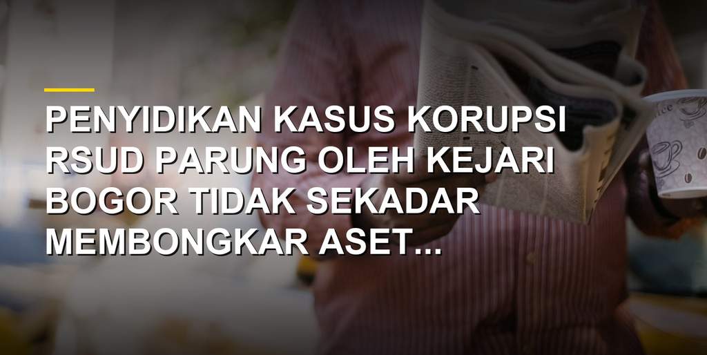 Ilustrasi penelusuran aset dan dokumen korupsi RSUD Parung oleh penegak hukum