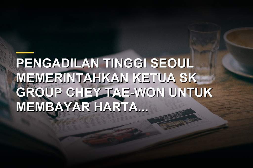 Ilustrasi perceraian miliarder Korea Selatan Chey Tae-won dan Roh So-yeong dengan harta gana-gini