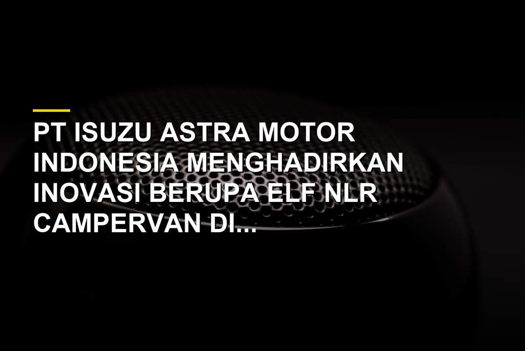 Isuzu Elf NLR Campervan di GIIAS 2026 hasil kolaborasi dengan Delima Mandiri