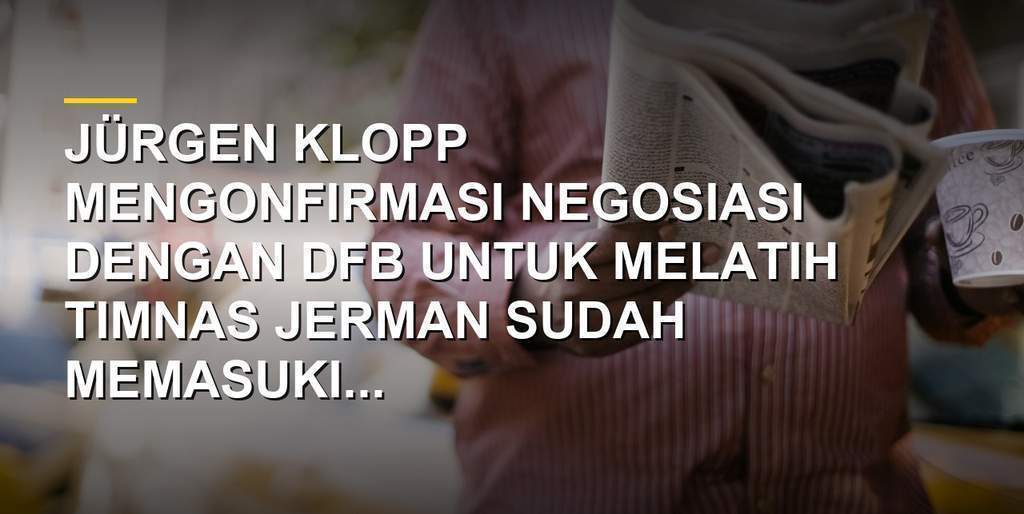 Jürgen Klopp memberikan keterangan terkait potensi penunjukannya sebagai pelatih Timnas Jerman