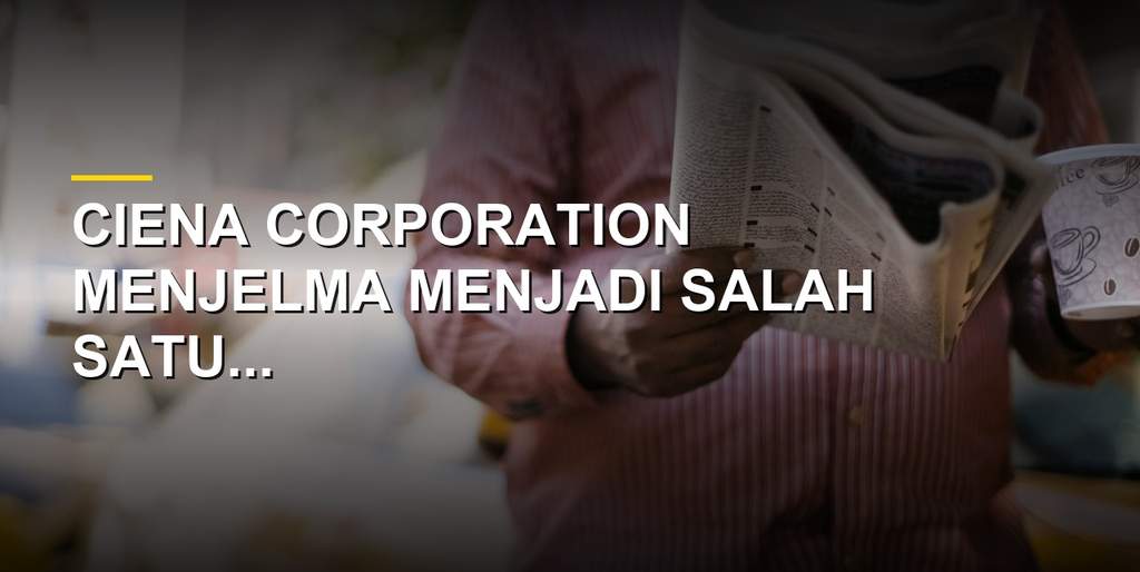 Kantor dan fasilitas operasional Ciena Corporation yang bergerak di bidang jaringan optik