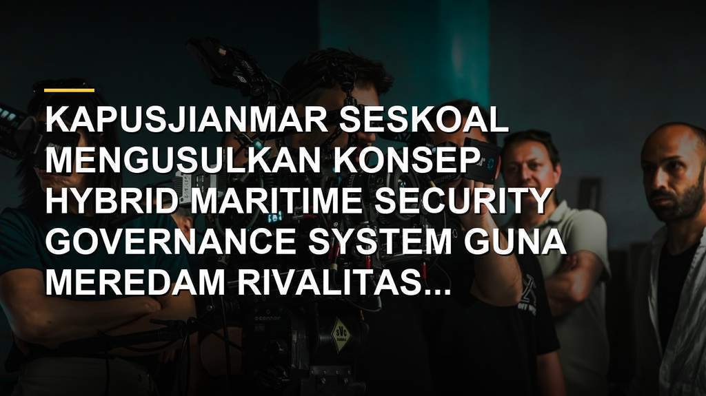 Kapusjianmar Seskoal gagaskan konsep Hybrid Maritime Security Governance System di Laut China Selatan