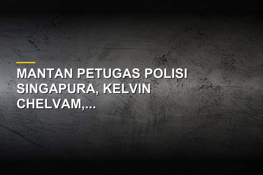 Kasus penganiayaan ART Myanmar di Singapura yang melibatkan Kelvin Chelvam