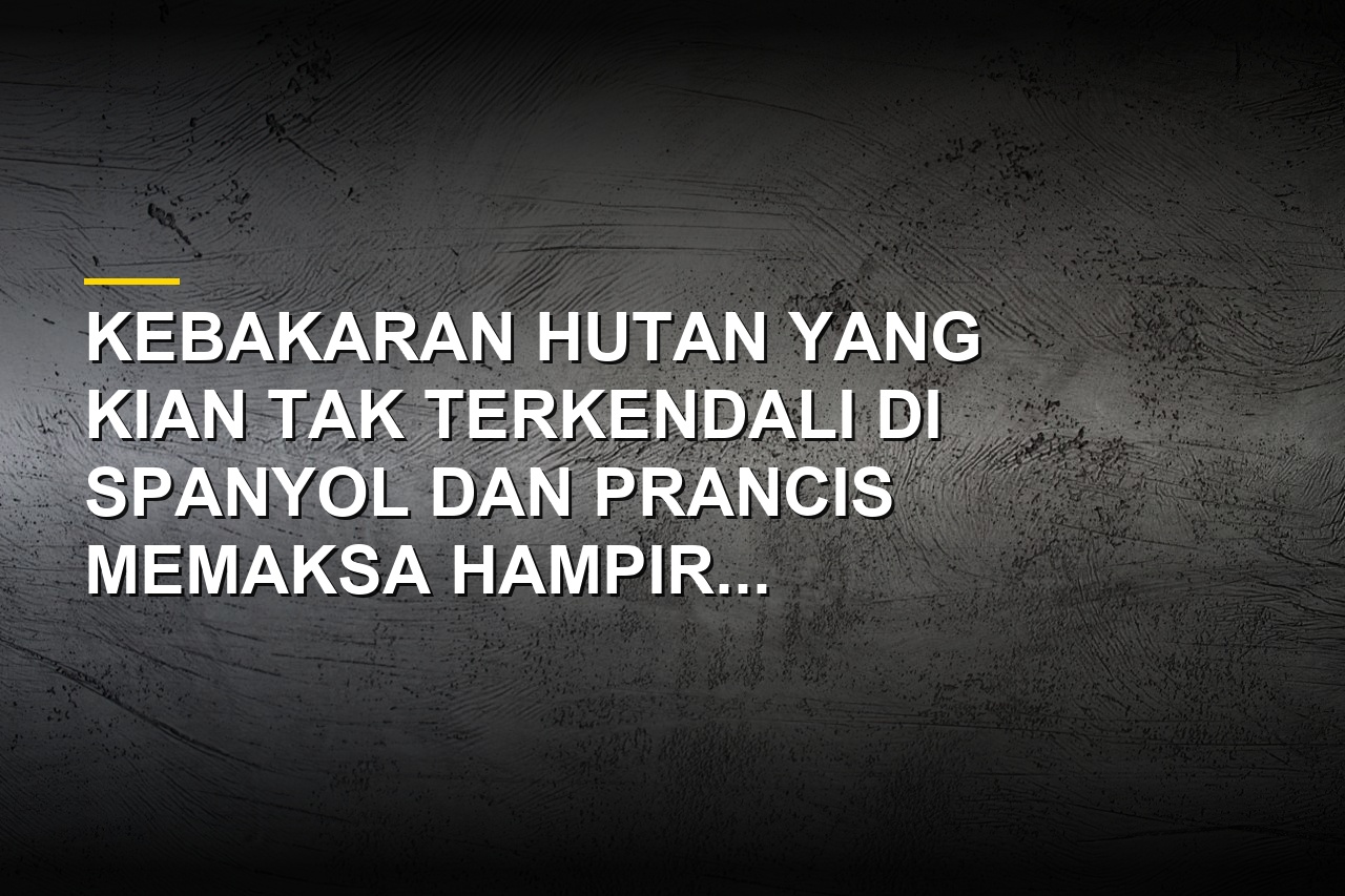 Kebakaran hutan hebat melanda kawasan Spanyol dan Prancis hingga memaksa ratusan ribu orang mengungsi