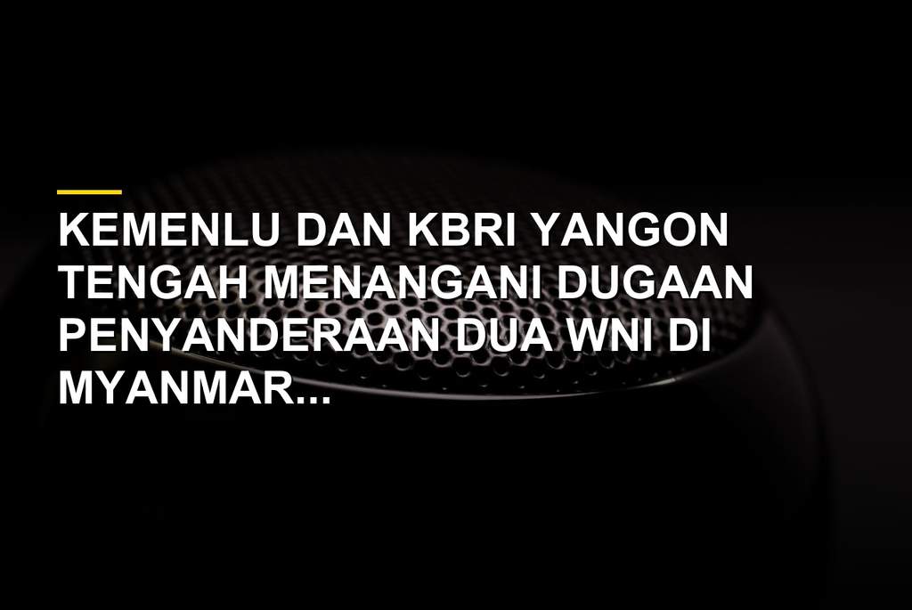 Kemenlu tindak lanjuti dugaan penyanderaan dua WNI di Myanmar