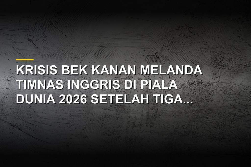 Krisis lini pertahanan kanan Timnas Inggris di Piala Dunia 2026 bersama pelatih Thomas Tuchel