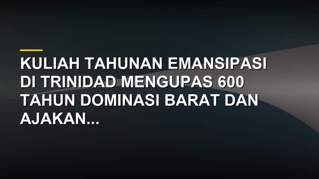 Kuliah Emansipasi di Trinidad yang membahas 600 tahun dominasi Barat dan sistem rasial global