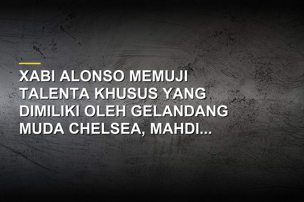 Mahdi Nicoll-Jazuli mendapat pujian dari Xabi Alonso jelang laga Chelsea
