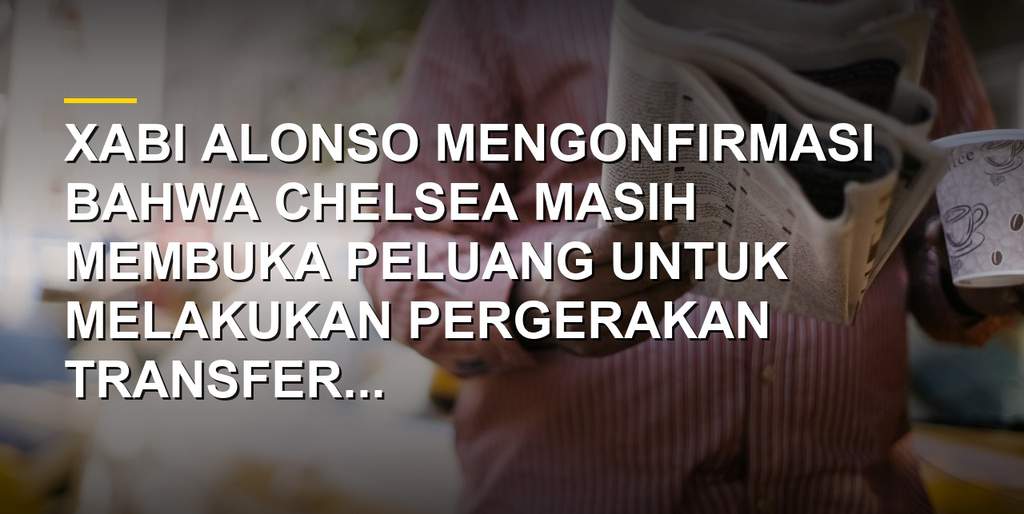 Manajer Chelsea Xabi Alonso dalam konferensi pers bursa transfer