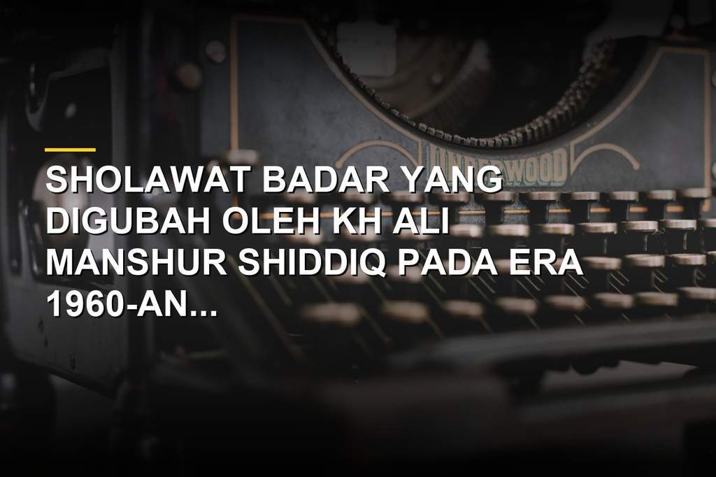 Naskah lirik Sholawat Badar dalam tulisan Arab dan artinya sebagai warisan budaya
