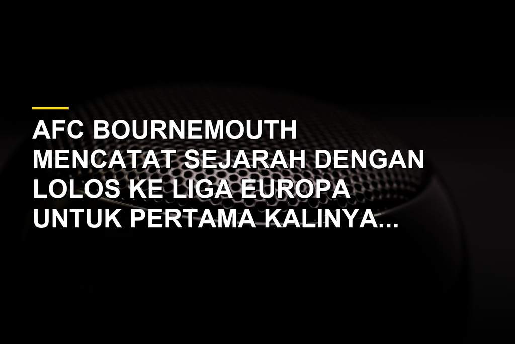 Sejarah Panjang Bournemouth, dari Jurang Administrasi ke Eropa
