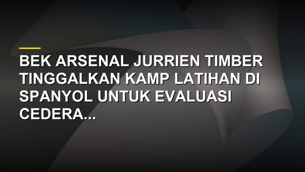 Pemain Arsenal Jurrien Timber meninggalkan kamp latihan untuk evaluasi cedera