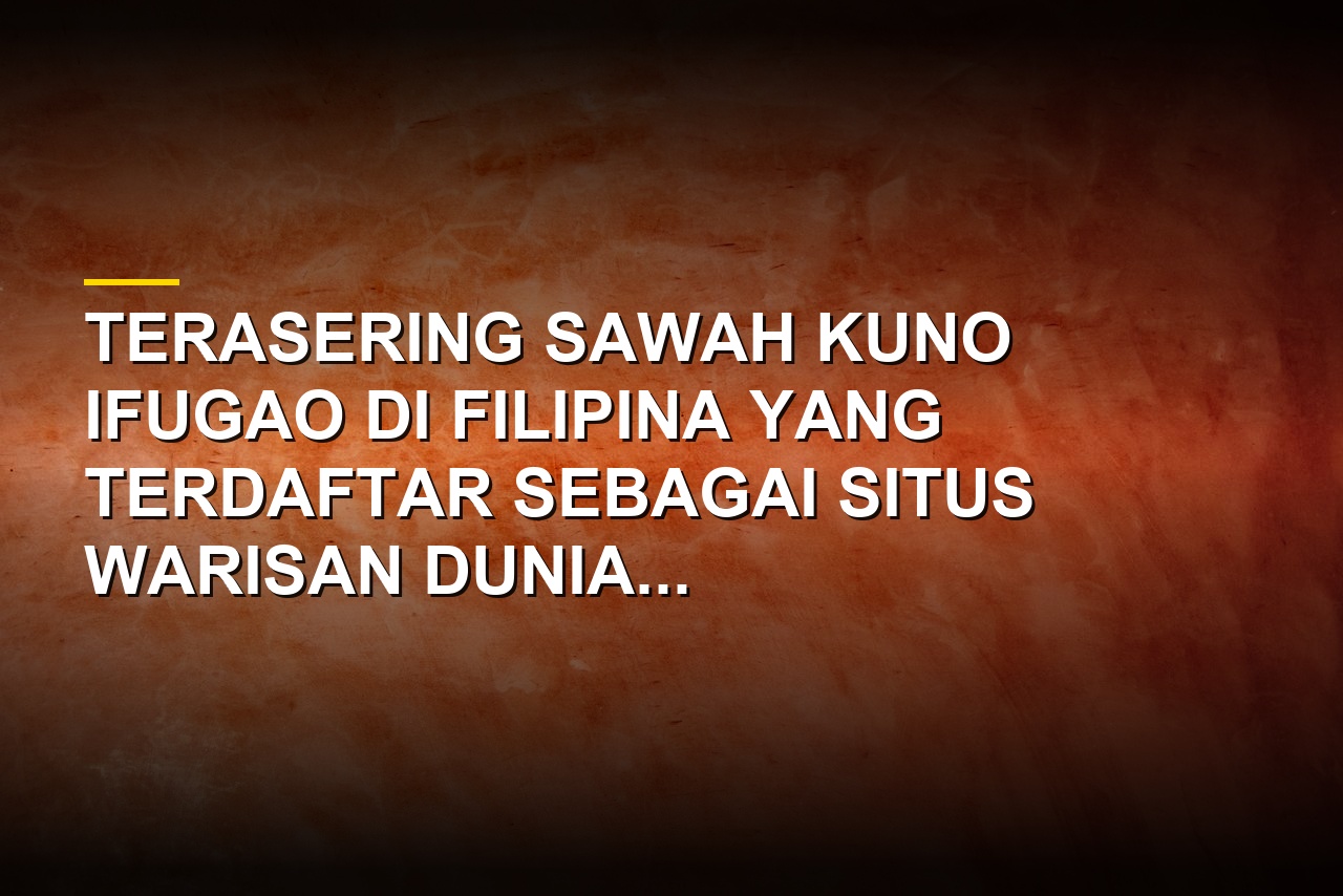 Pemandangan terasering sawah Ifugao di Batad Filipina yang terancam perubahan iklim