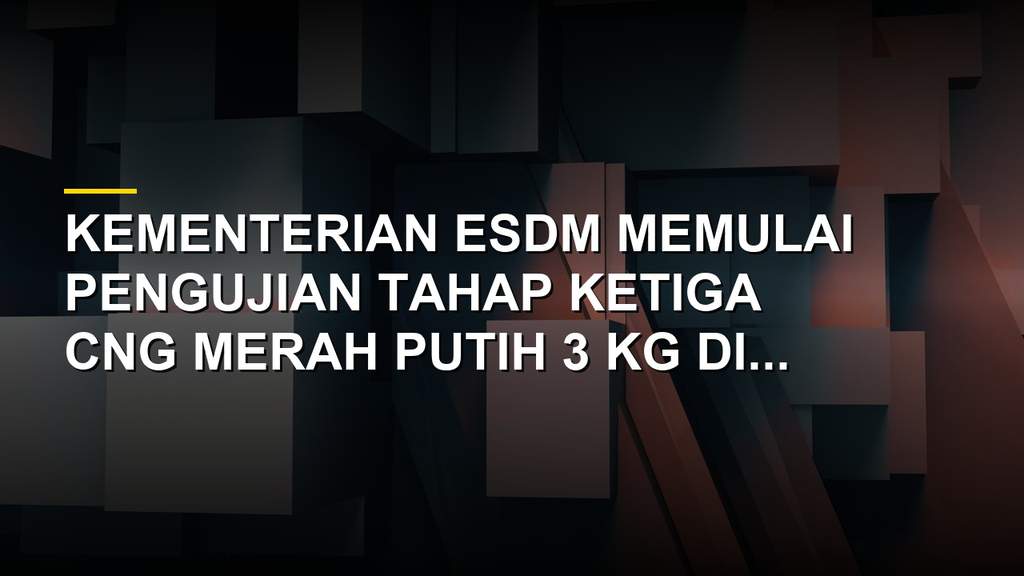 Pengujian tabung CNG Merah Putih 3 kg oleh Kementerian ESDM di Lemigas