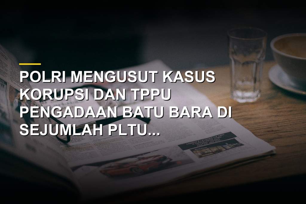 Penyidikan kasus korupsi pengadaan batu bara PLTU oleh Polri