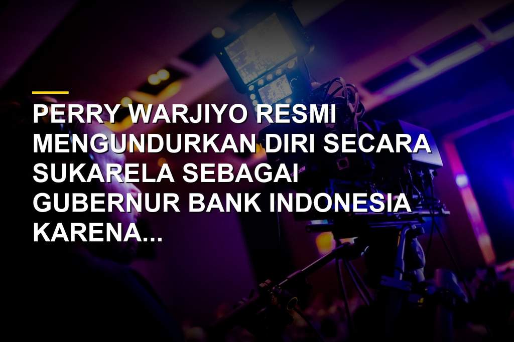 Perry Warjiyo Mengundurkan Diri Sebagai Gubernur Bank Indonesia