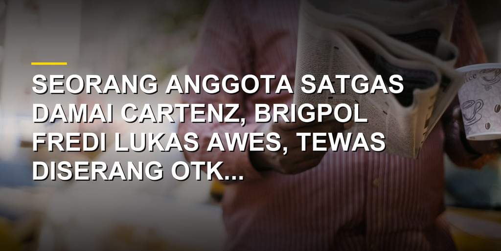 Personel Satgas Damai Cartenz tewas diserang OTK di Dekai Yahukimo